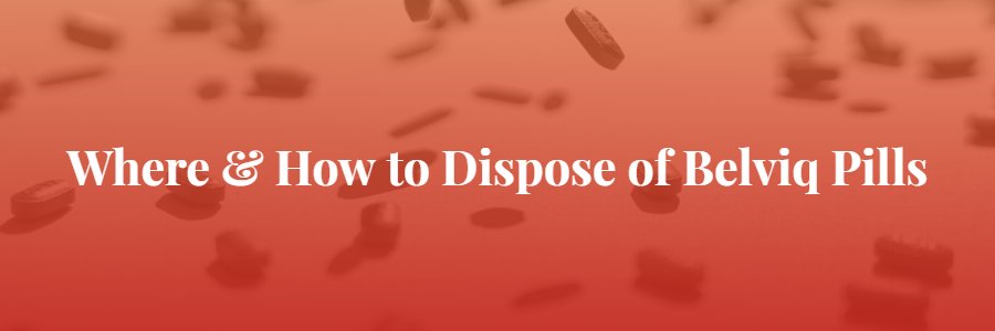 How & Where to Dispose of Belviq Pills