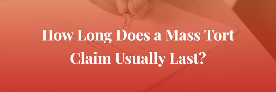 How Long Does a Mass Tort Claim Usually Last?