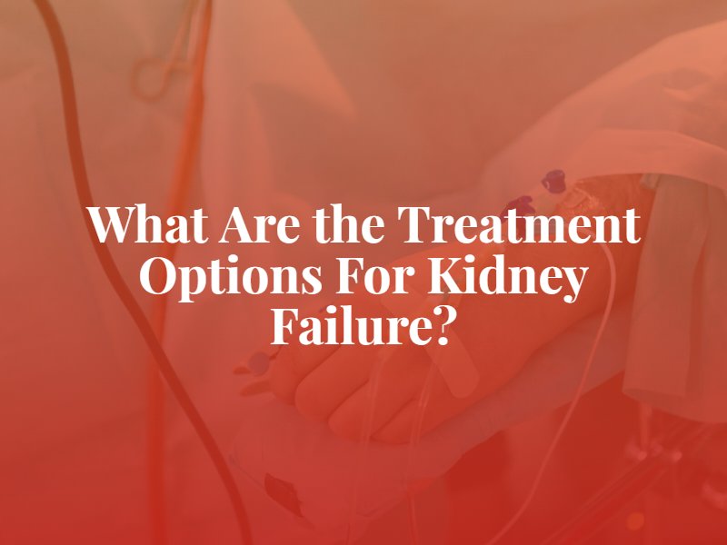 What Are the Treatment Options For Kidney Failure?